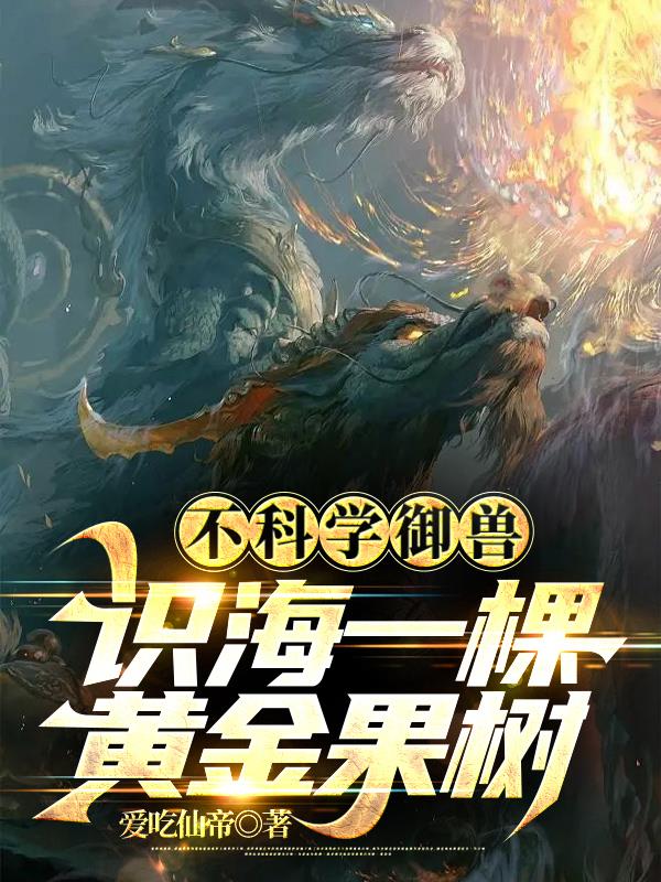 不科学御兽:识海一棵黄金果树 爱吃仙帝